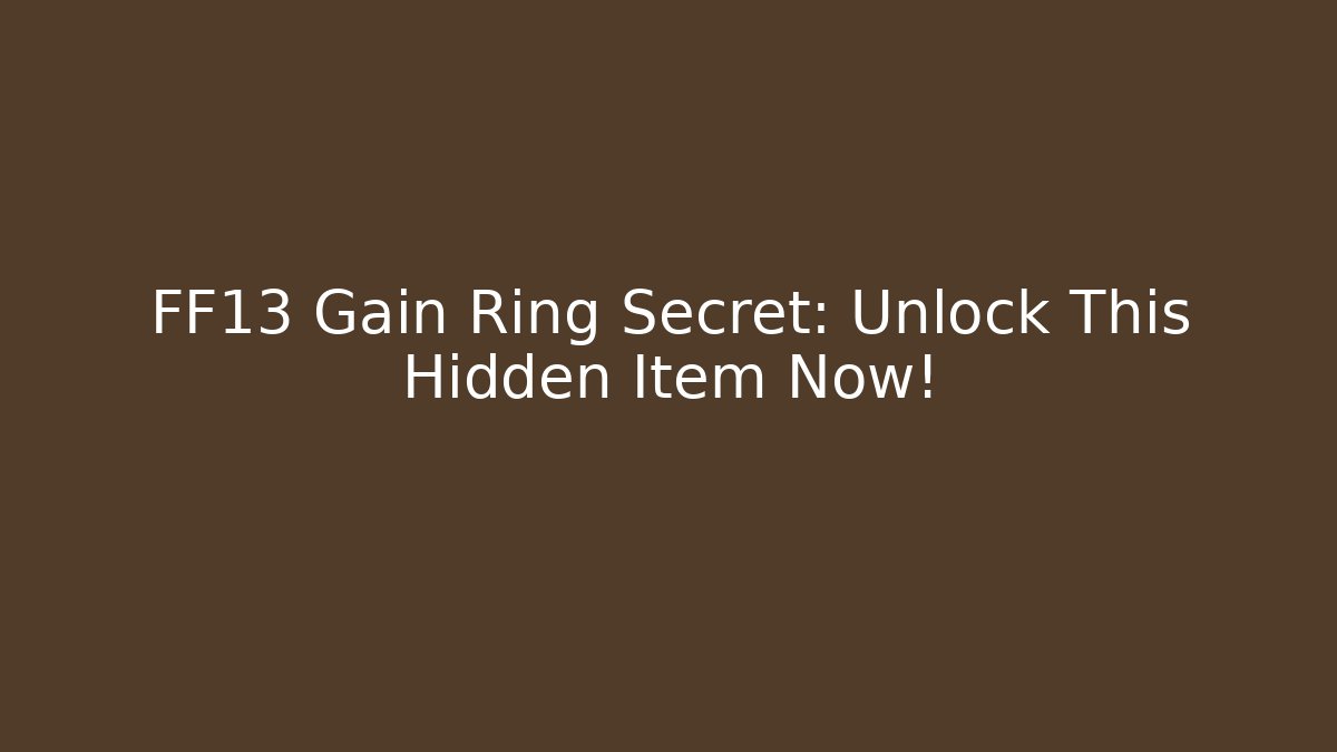 FF13 Gain Ring Secret: Unlock This Hidden Item Now!