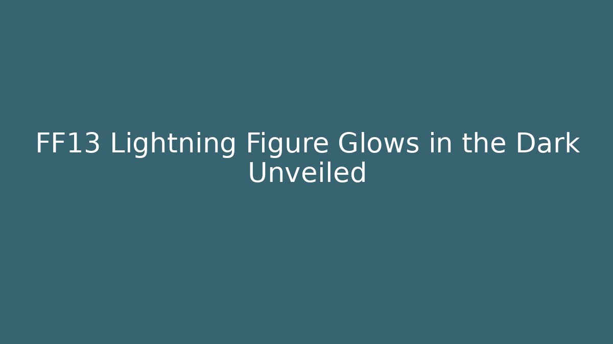 FF13 Lightning Figure Glows in the Dark Unveiled - Vintage E-Juice