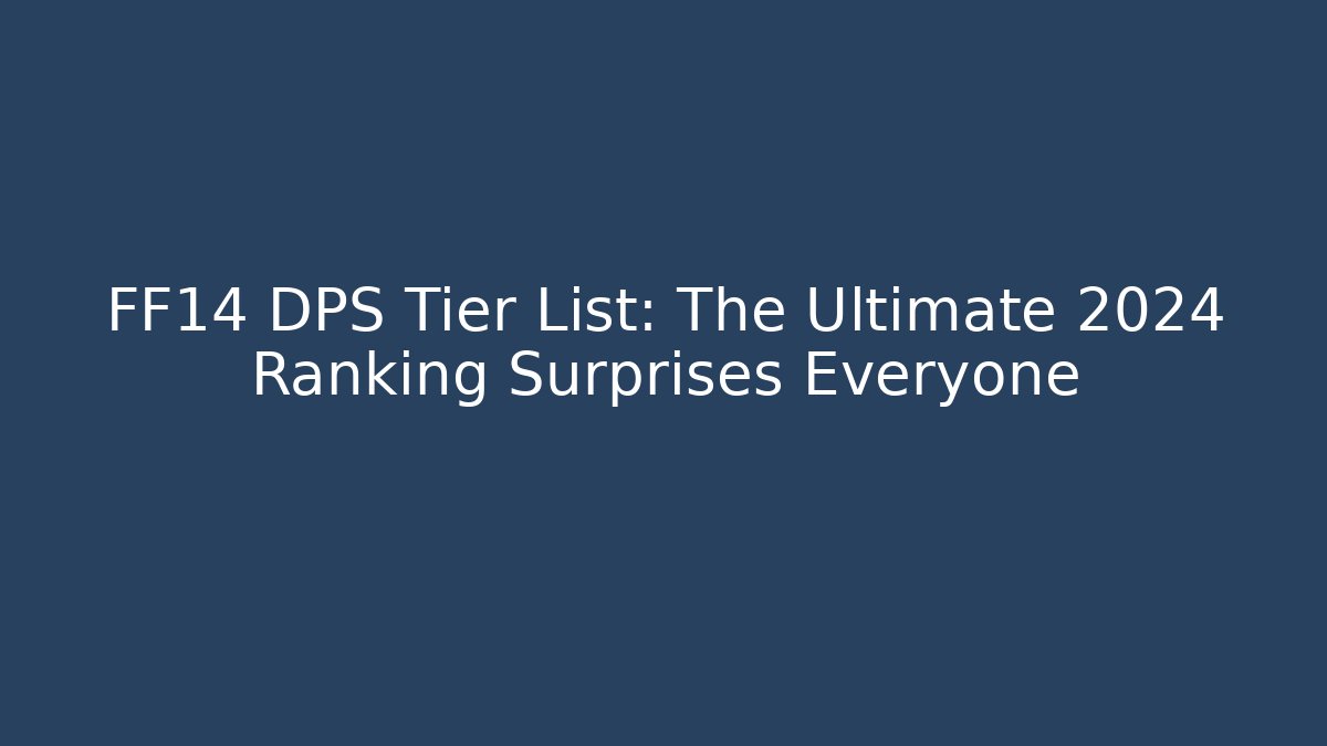 FF14 DPS Tier List: The Ultimate 2024 Ranking Surprises Everyone