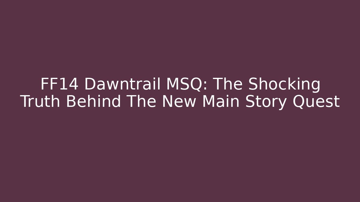 FF14 Dawntrail MSQ: The Shocking Truth Behind The New Main Story Quest