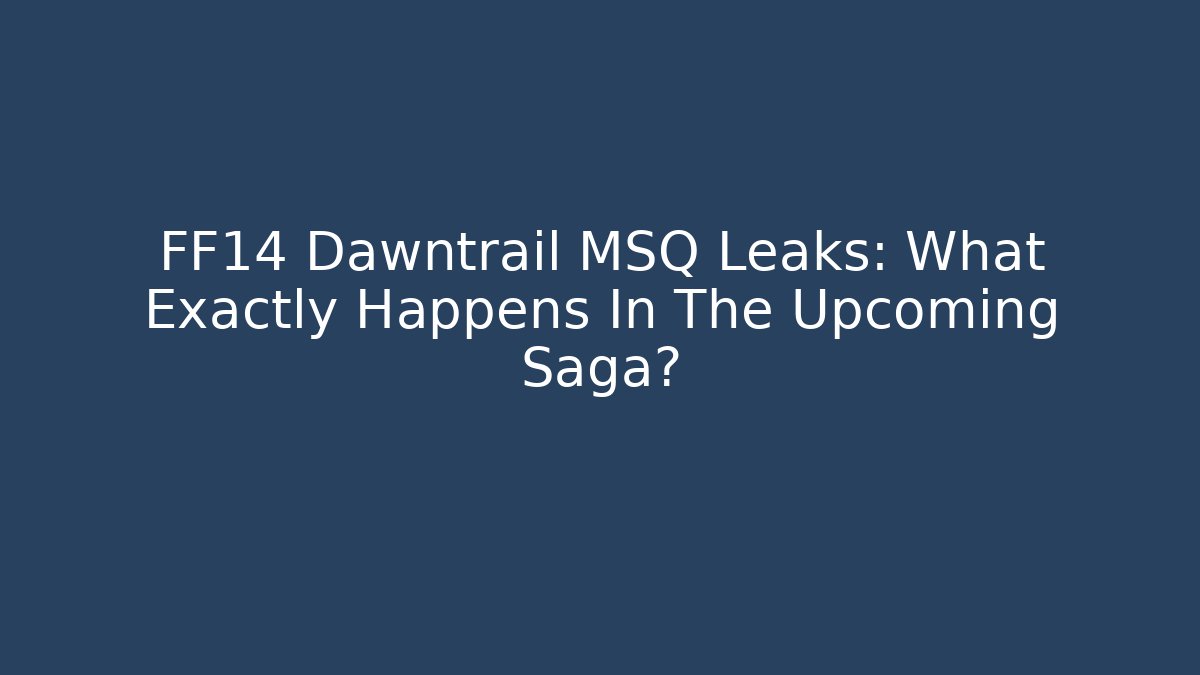 FF14 Dawntrail MSQ Leaks: What Exactly Happens In The Upcoming Saga?