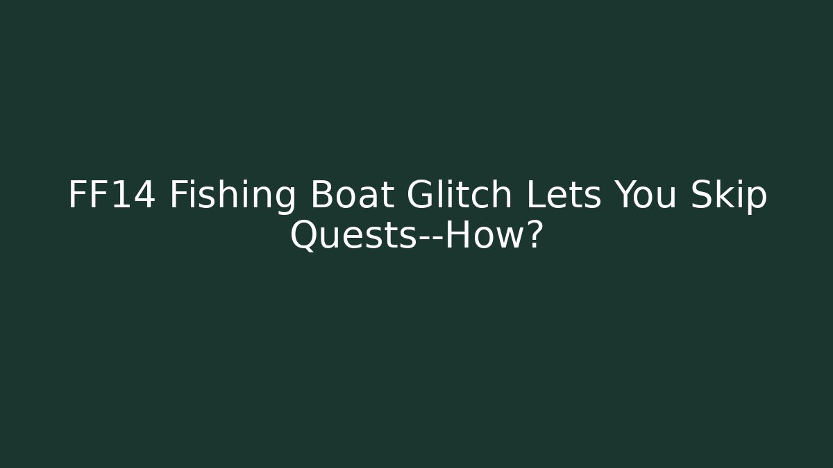 FF14 Fishing Boat Glitch Lets You Skip Quests—How?