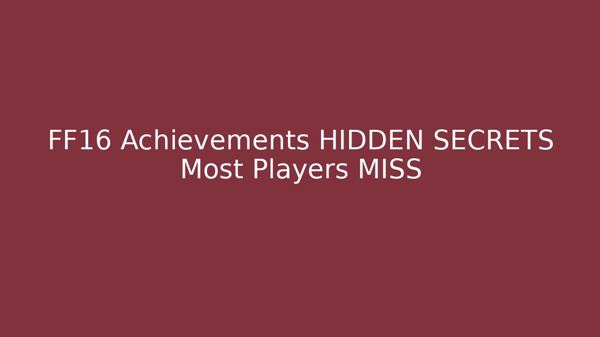 FF16 Achievements HIDDEN SECRETS Most Players MISS