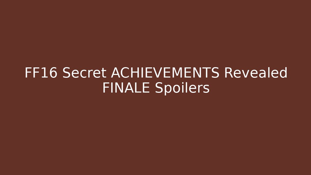 FF16 Secret ACHIEVEMENTS Revealed FINALE Spoilers