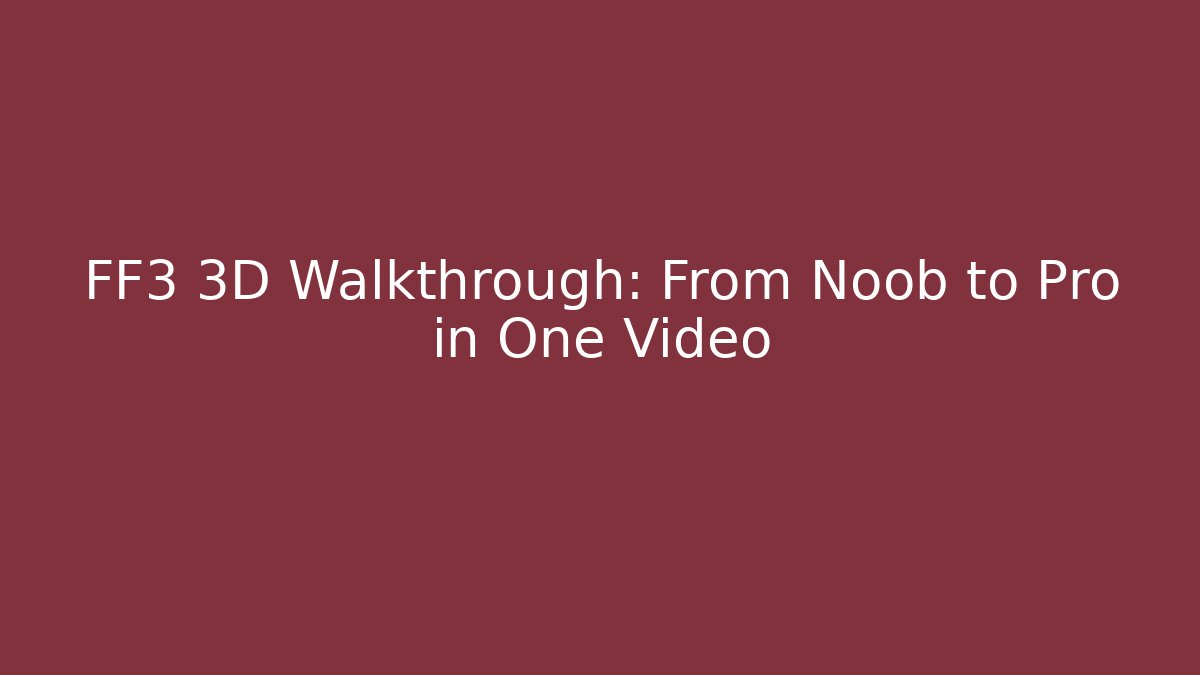 FF3 3D Walkthrough: From Noob to Pro in One Video