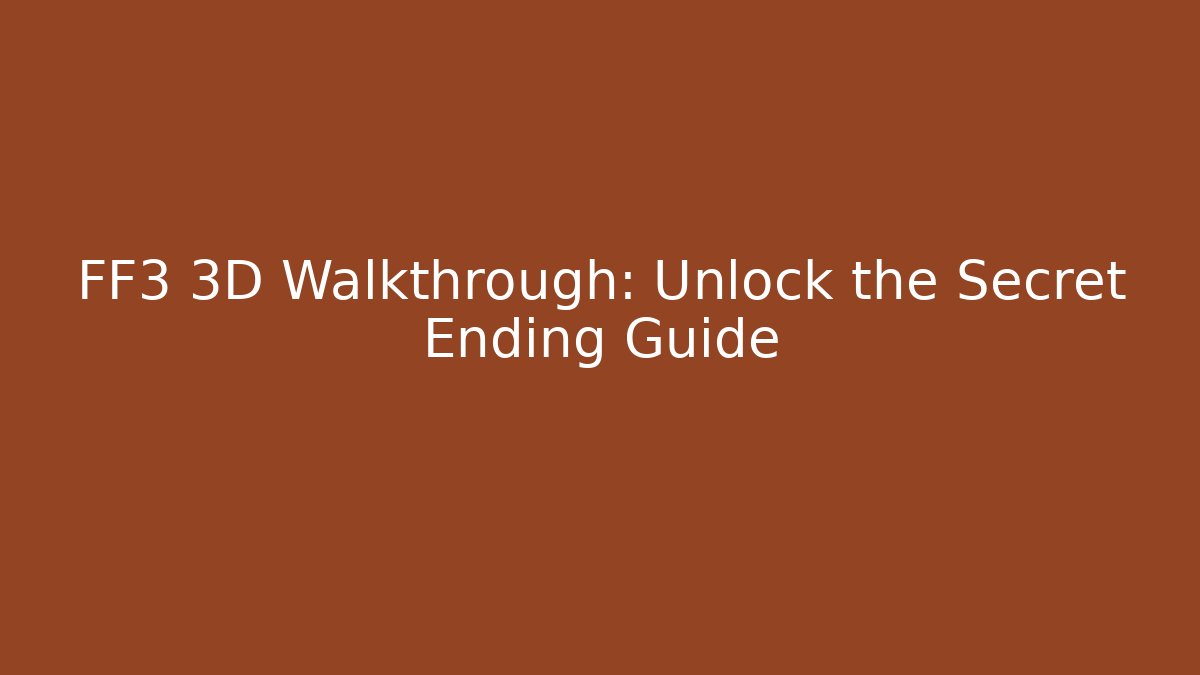 FF3 3D Walkthrough: Unlock the Secret Ending Guide - Vintage E-Juice