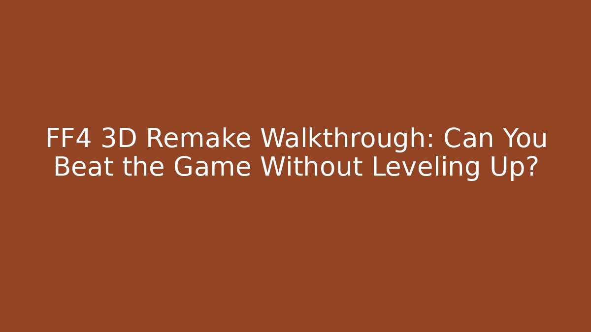 FF4 3D Remake Walkthrough: Can You Beat the Game Without Leveling Up?