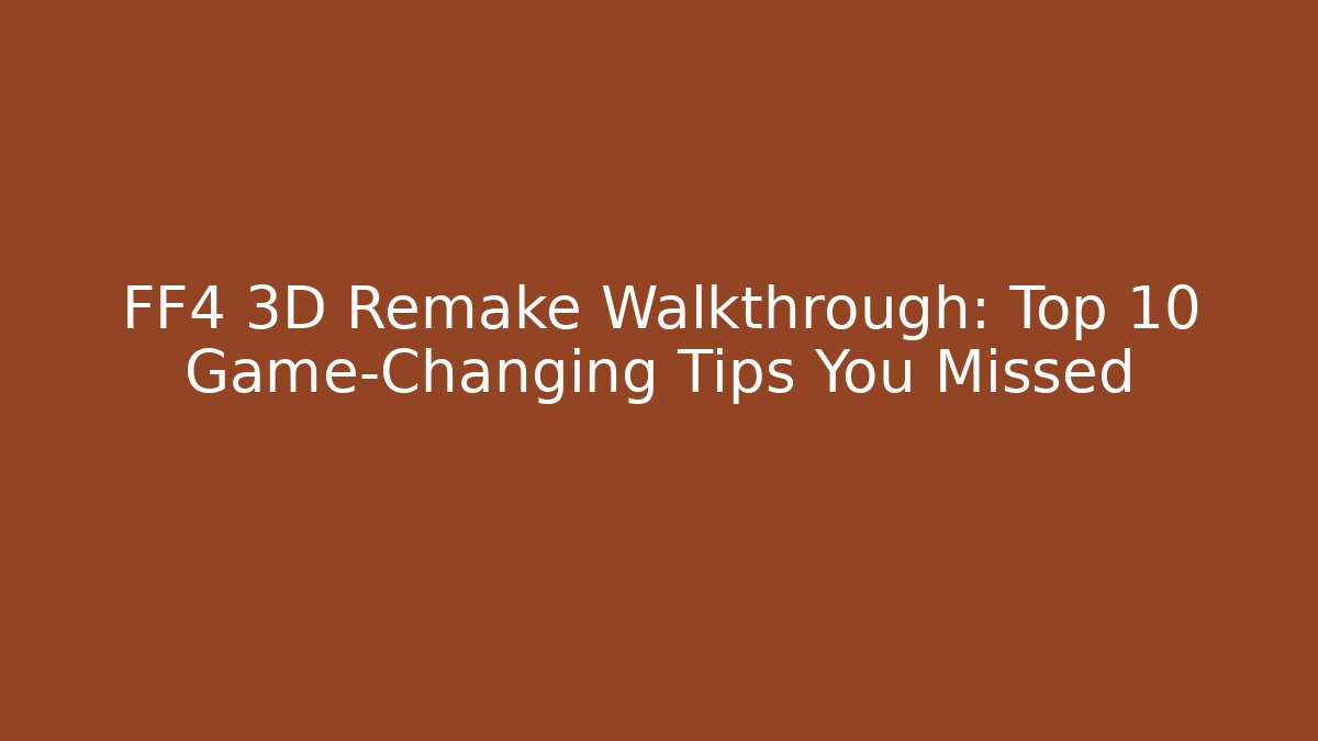 FF4 3D Remake Walkthrough: Top 10 Game-Changing Tips You Missed