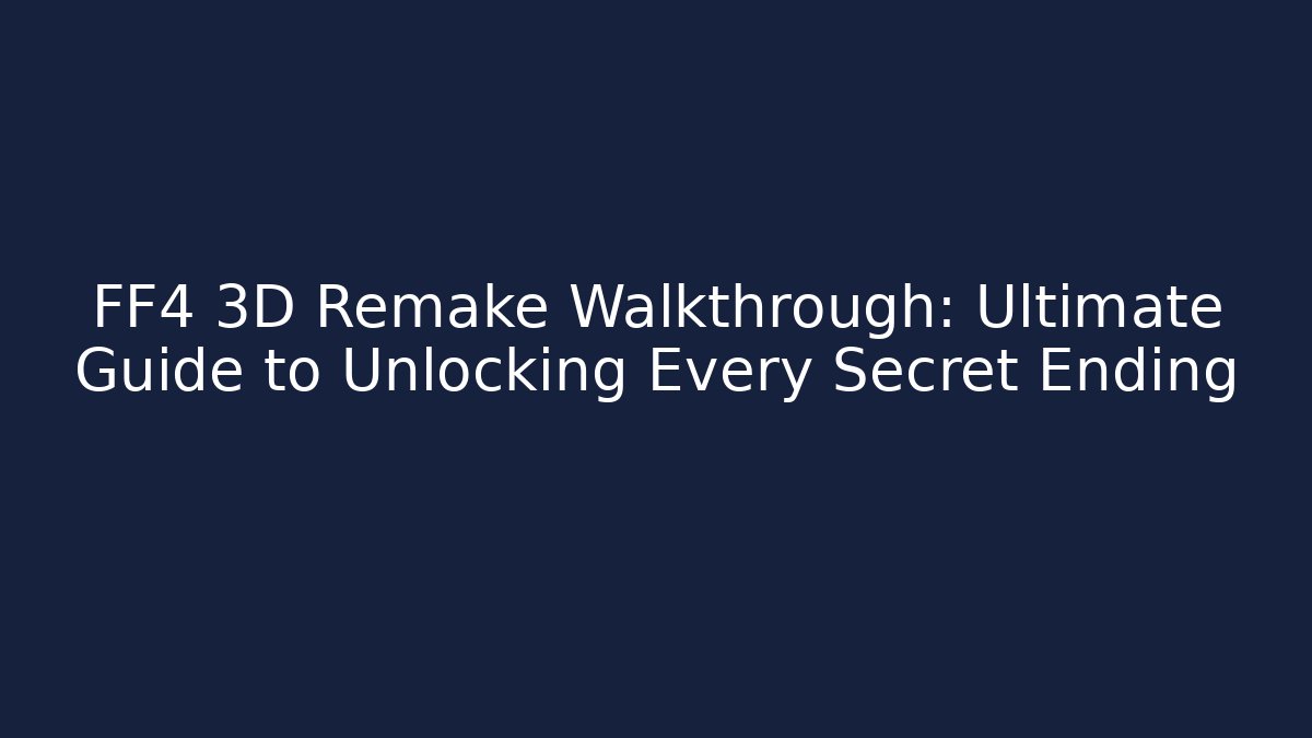 FF4 3D Remake Walkthrough: Ultimate Guide to Unlocking Every Secret Ending
