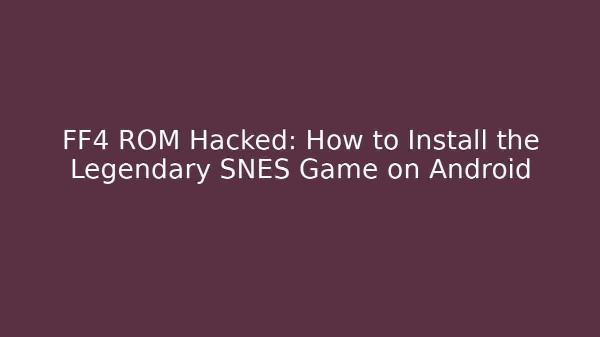 FF4 ROM Hacked: How to Install the Legendary SNES Game on Android - Vintage E-Juice