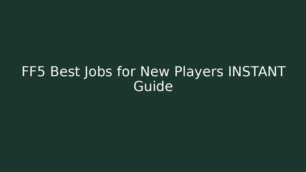 FF5 Best Jobs for New Players INSTANT Guide