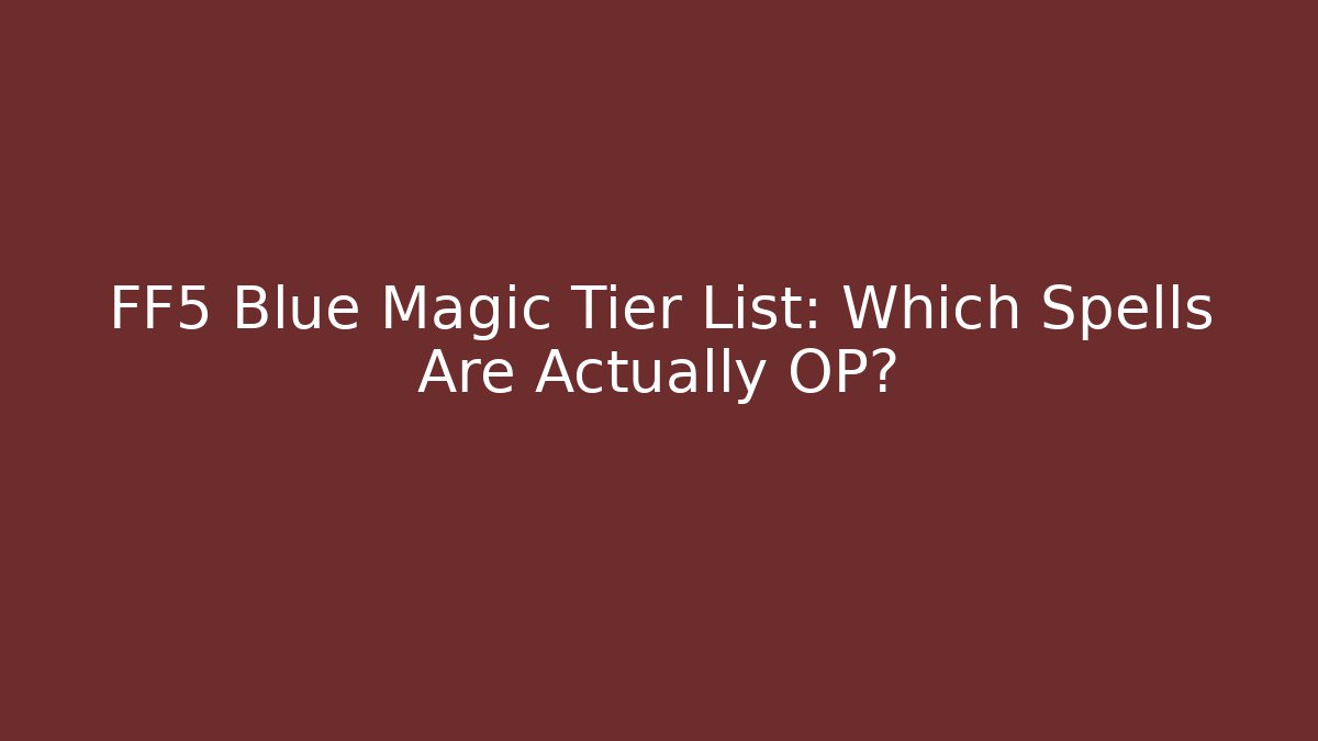 FF5 Blue Magic Tier List: Which Spells Are Actually OP?