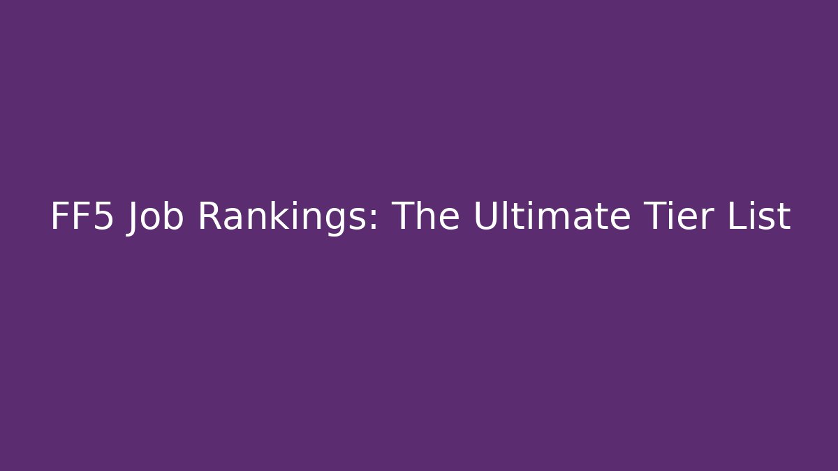 FF5 Job Rankings: The Ultimate Tier List
