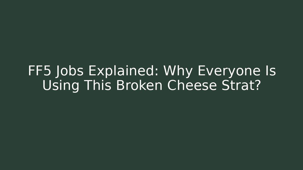 FF5 Jobs Explained: Why Everyone Is Using This Broken Cheese Strat?