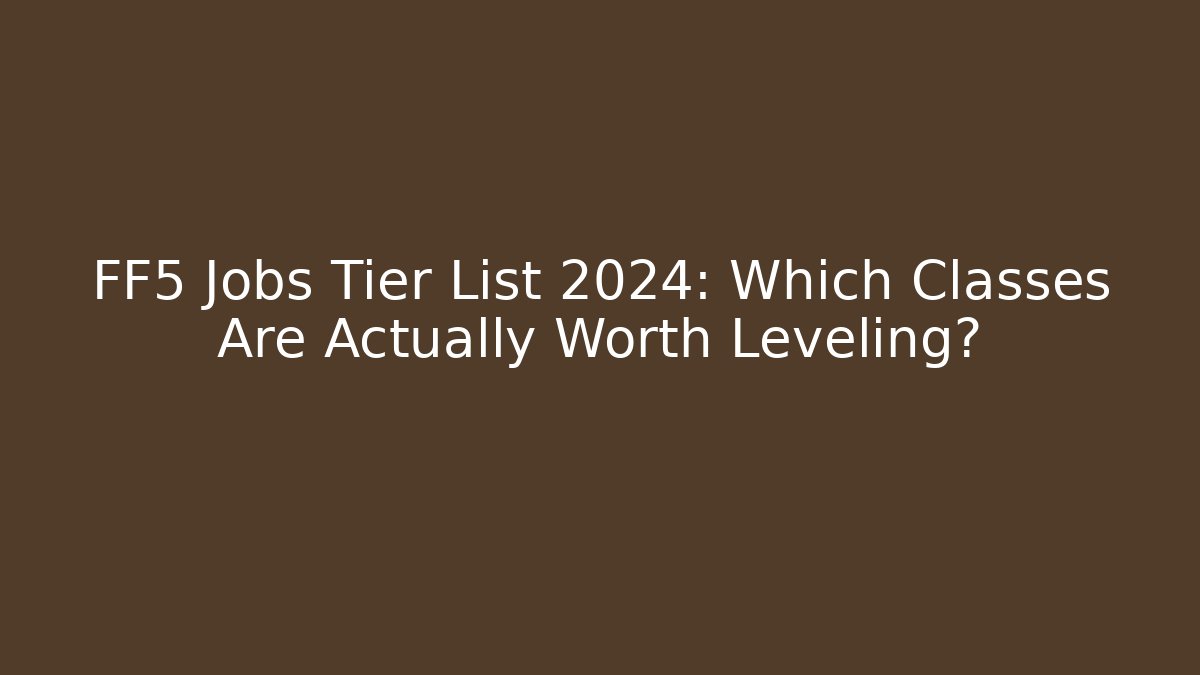 FF5 Jobs Tier List 2024: Which Classes Are Actually Worth Leveling? - Vintage E-Juice