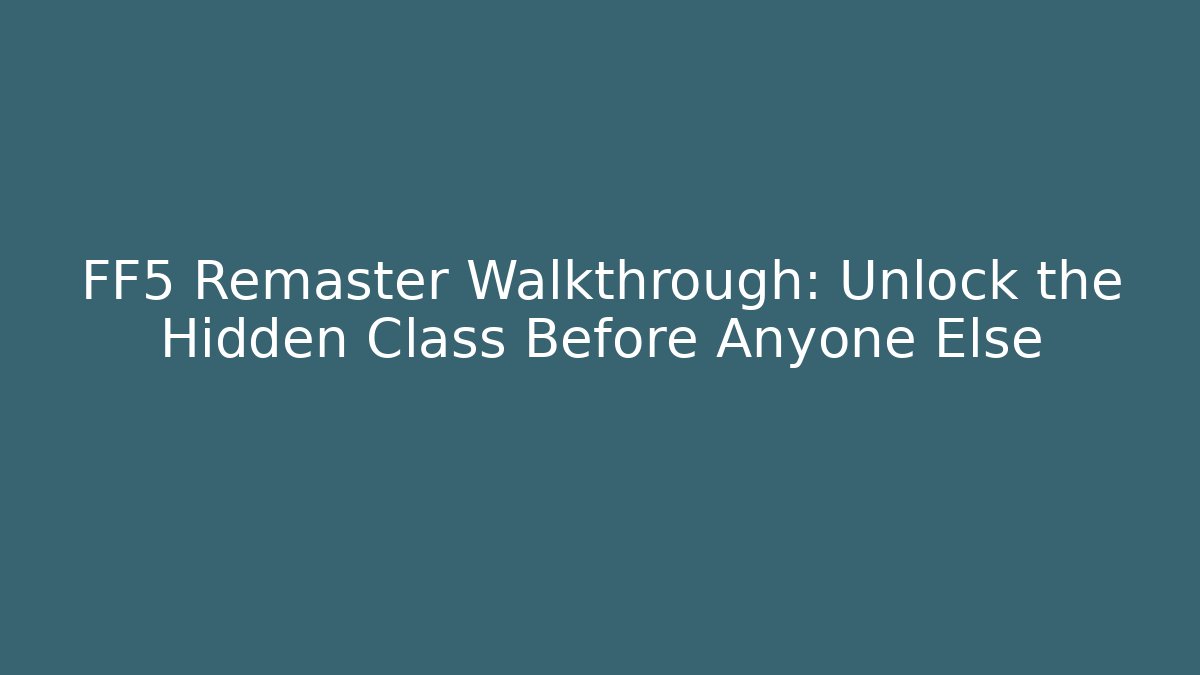 FF5 Remaster Walkthrough: Unlock the Hidden Class Before Anyone Else
