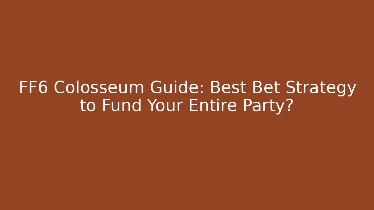 FF6 Colosseum Guide: Best Bet Strategy to Fund Your Entire Party?