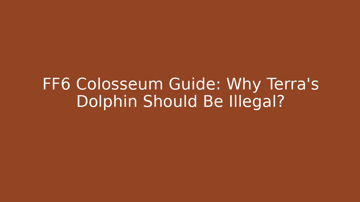 FF6 Colosseum Guide: Why Terra's Dolphin Should Be Illegal?