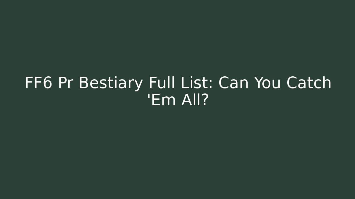 FF6 Pr Bestiary Full List: Can You Catch 'Em All?