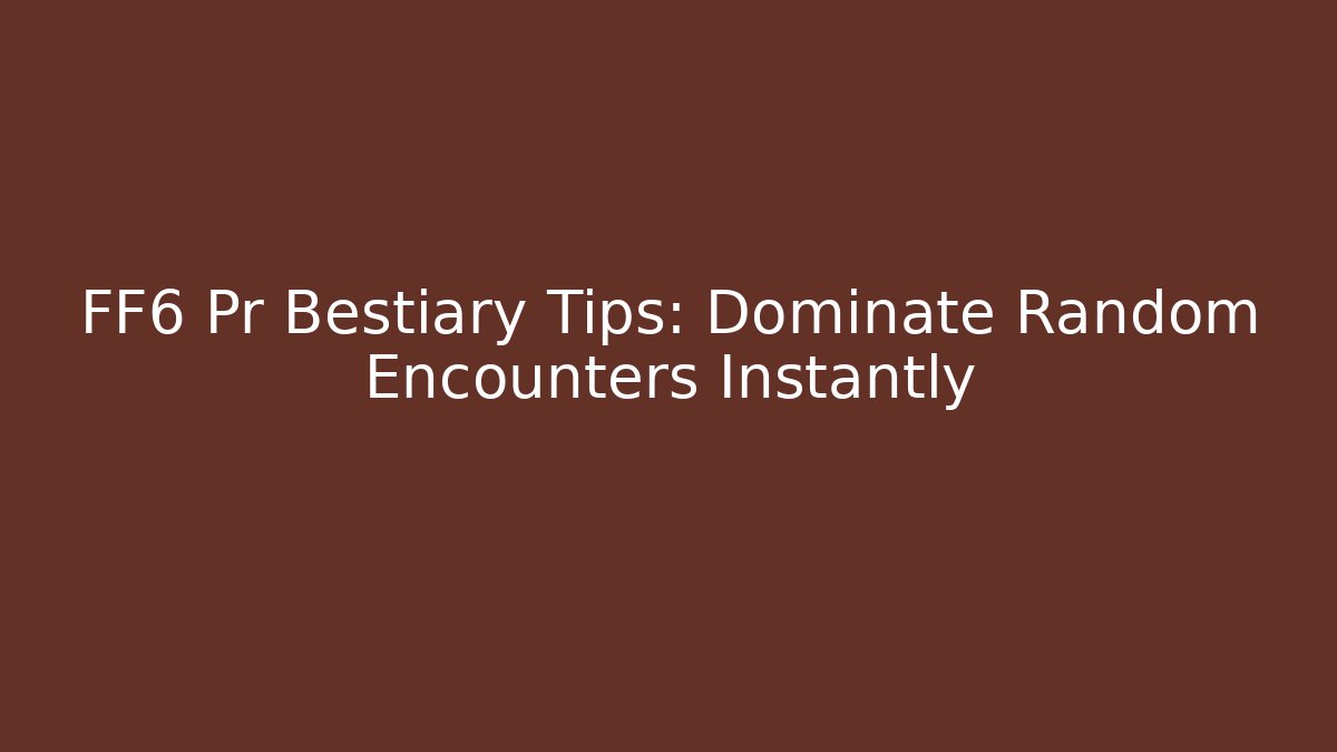 FF6 Pr Bestiary Tips: Dominate Random Encounters Instantly