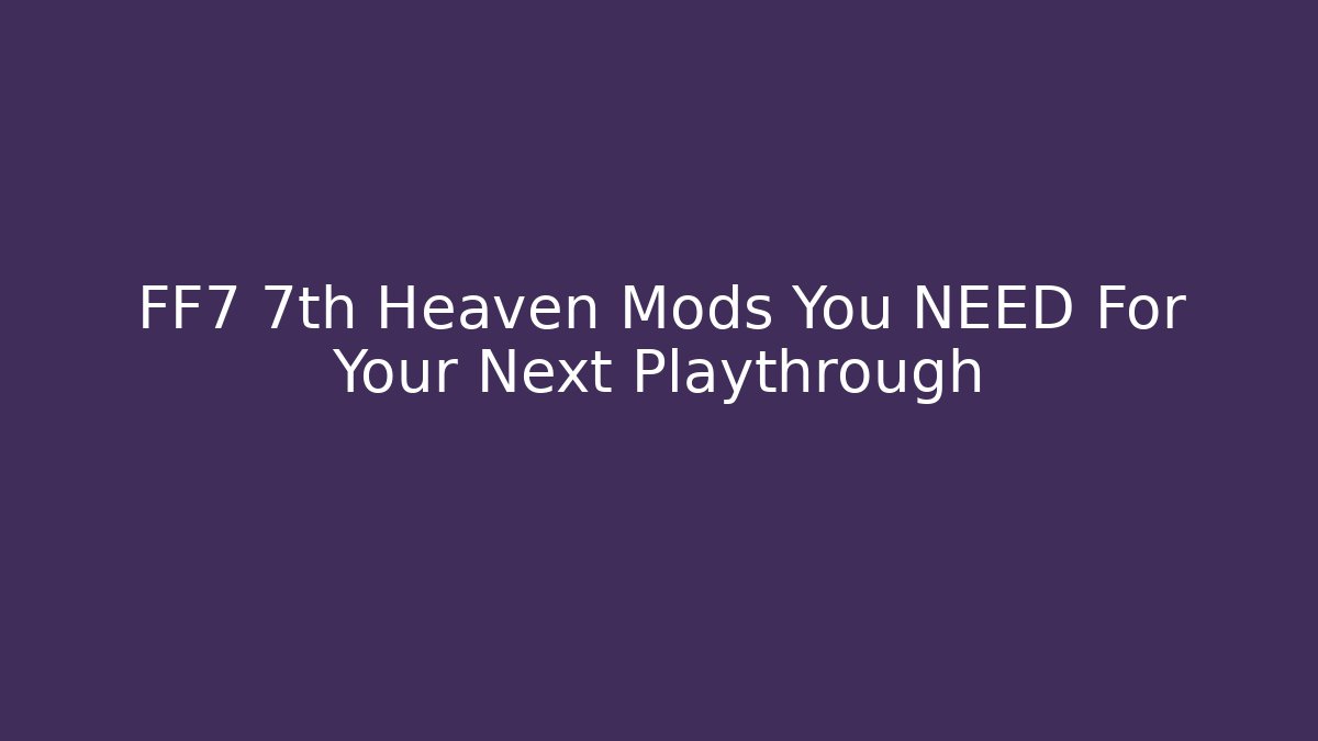 FF7 7th Heaven Mods You NEED For Your Next Playthrough