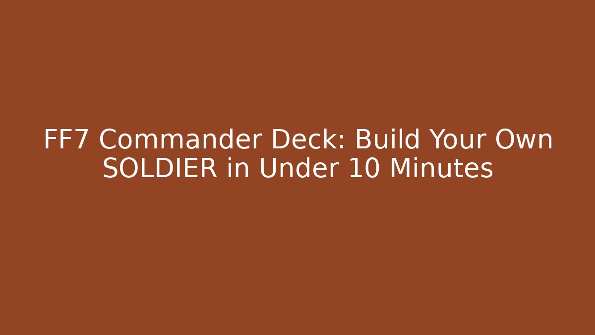 FF7 Commander Deck: Build Your Own SOLDIER in Under 10 Minutes