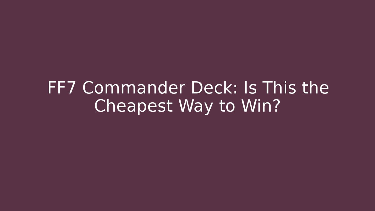 FF7 Commander Deck: Is This the Cheapest Way to Win? - Vintage E-Juice