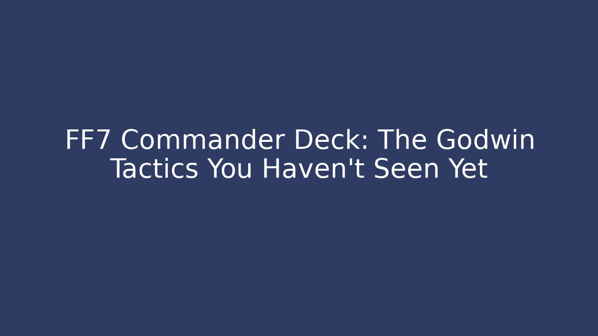 FF7 Commander Deck: The Godwin Tactics You Haven't Seen Yet