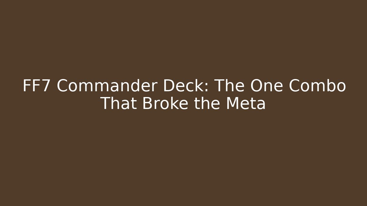 FF7 Commander Deck: The One Combo That Broke the Meta