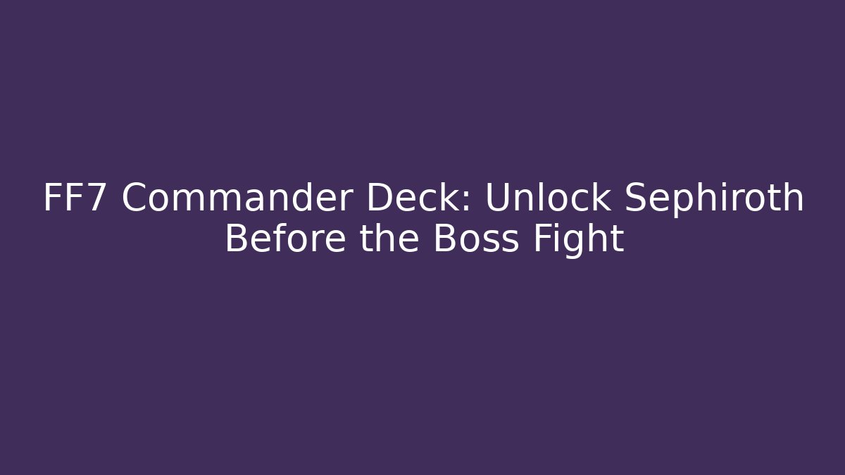 FF7 Commander Deck: Unlock Sephiroth Before the Boss Fight