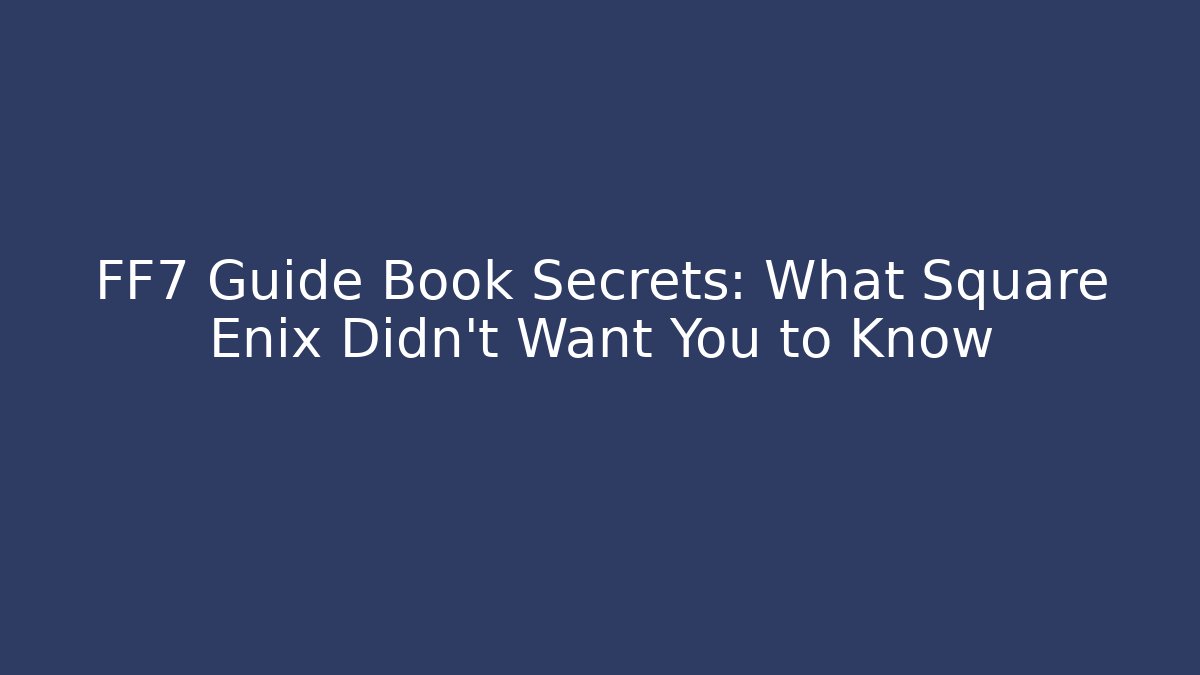 FF7 Guide Book Secrets: What Square Enix Didn't Want You to Know