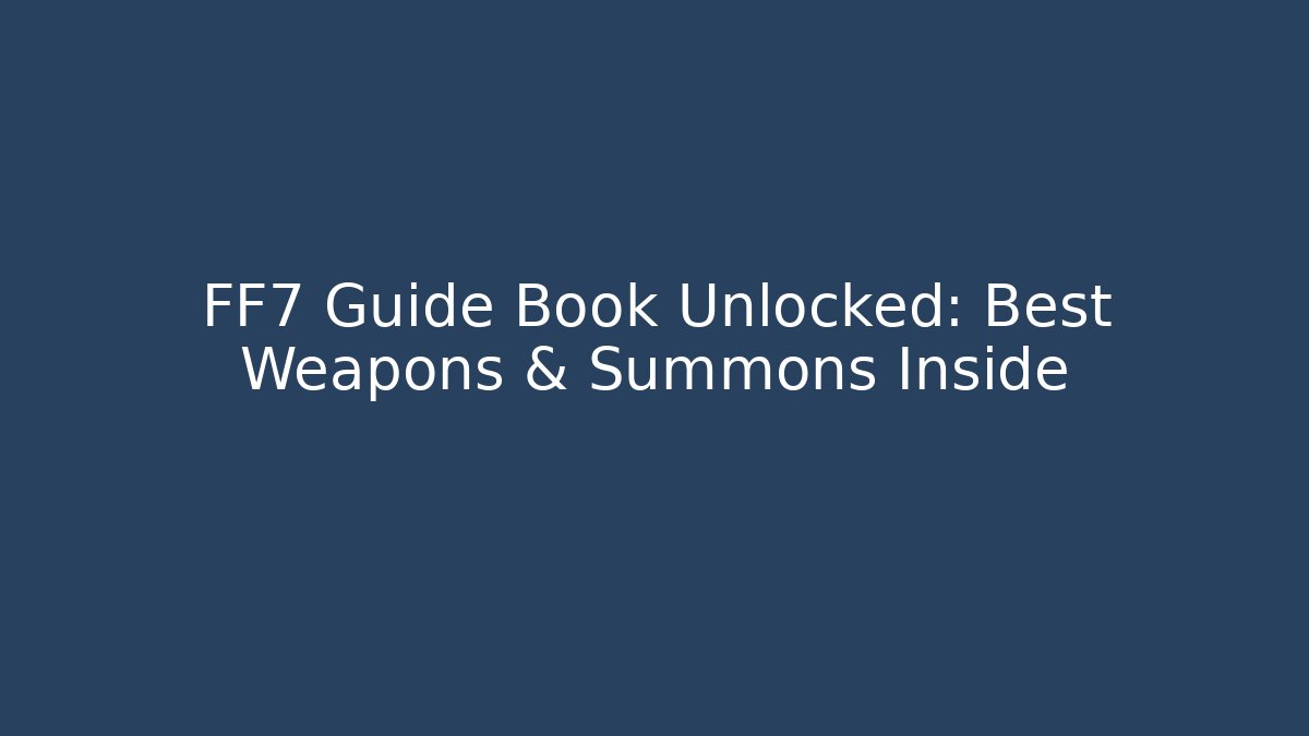 FF7 Guide Book Unlocked: Best Weapons & Summons Inside