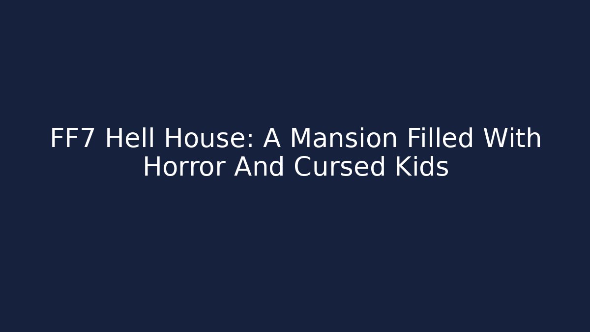 FF7 Hell House: A Mansion Filled With Horror And Cursed Kids