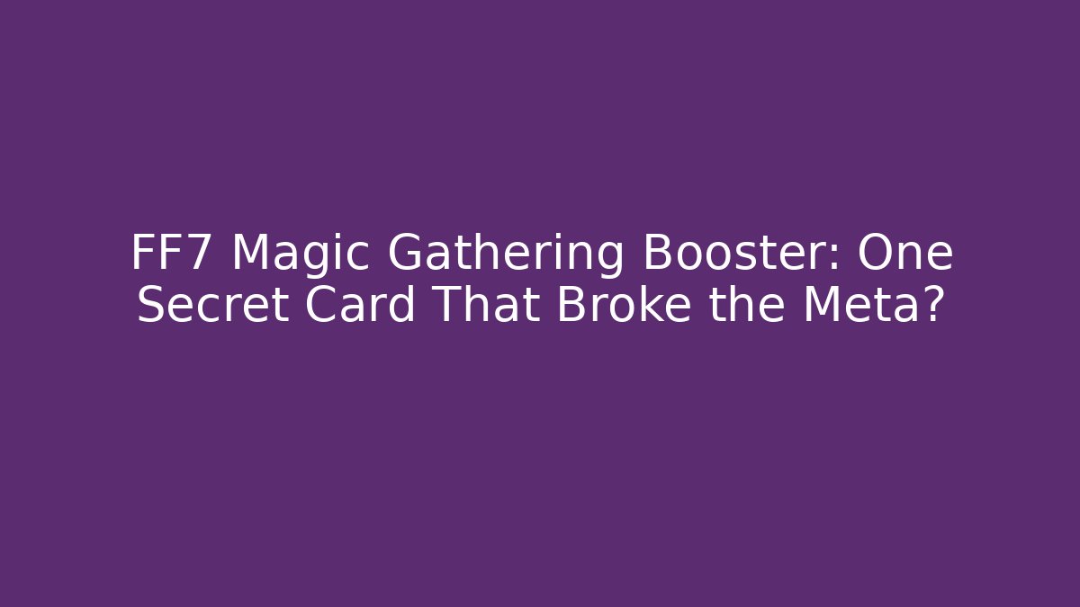 FF7 Magic Gathering Booster: One Secret Card That Broke the Meta?