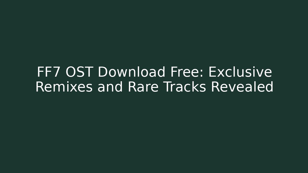 FF7 OST Download Free: Exclusive Remixes and Rare Tracks Revealed