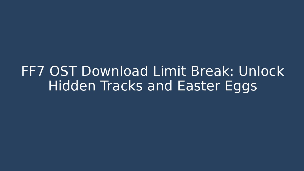 FF7 OST Download Limit Break: Unlock Hidden Tracks and Easter Eggs