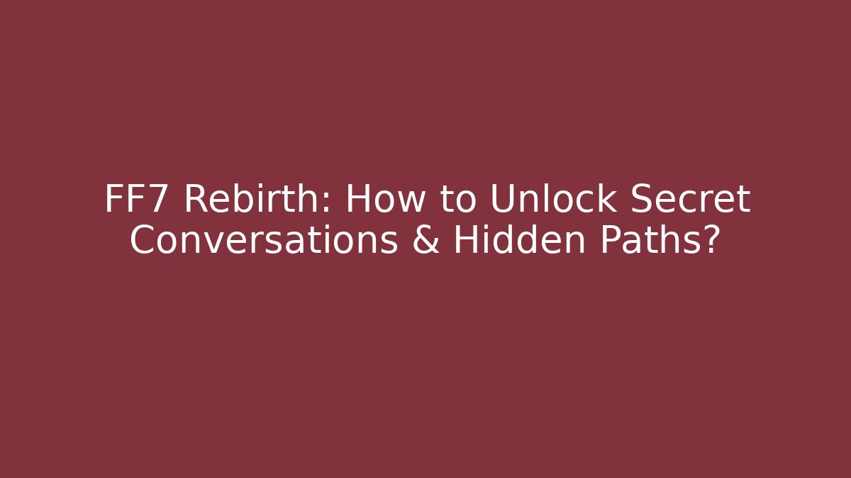 FF7 Rebirth: How to Unlock Secret Conversations & Hidden Paths?