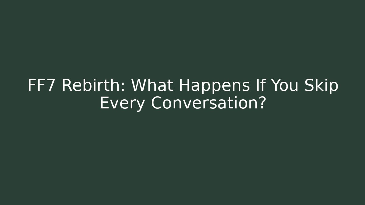 FF7 Rebirth: What Happens If You Skip Every Conversation?