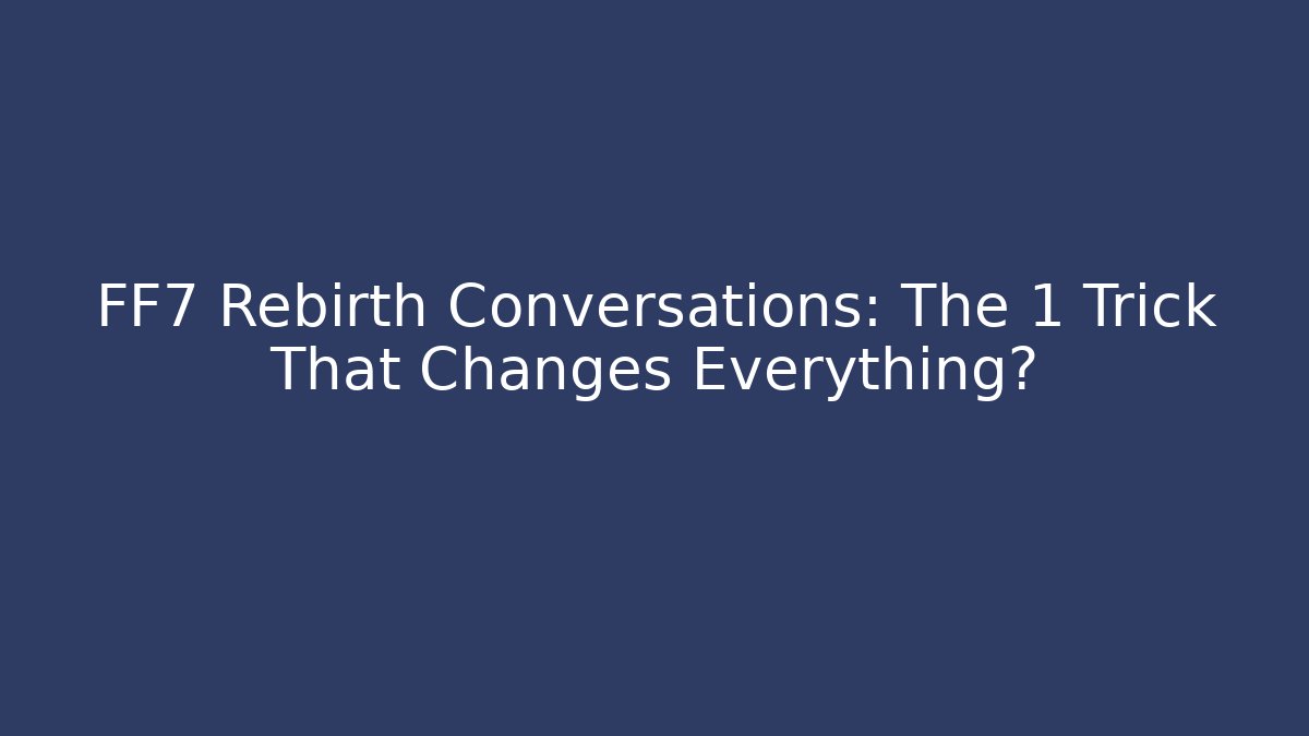 FF7 Rebirth Conversations: The 1 Trick That Changes Everything?
