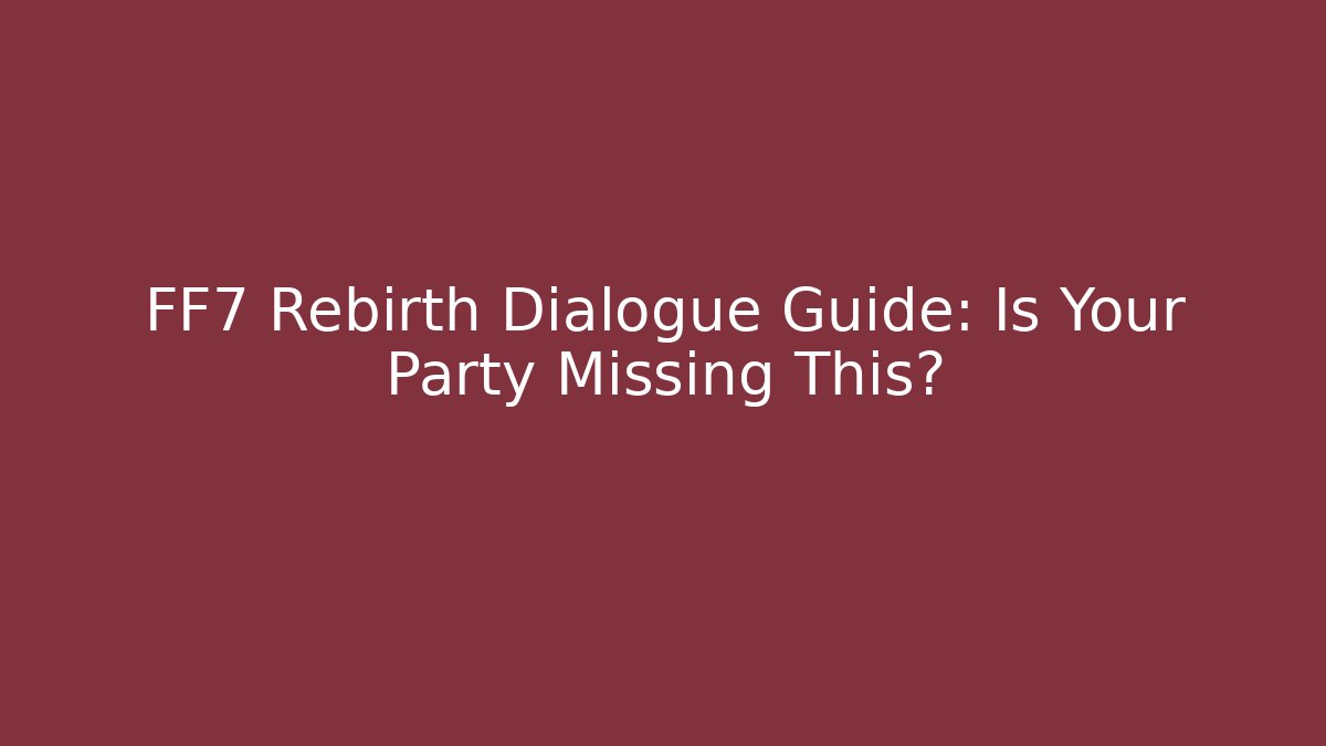 FF7 Rebirth Dialogue Guide: Is Your Party Missing This?