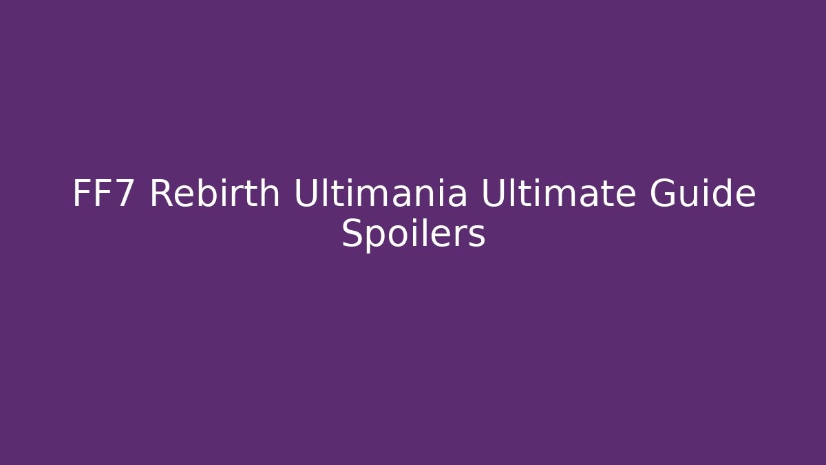 FF7 Rebirth Ultimania Ultimate Guide Spoilers