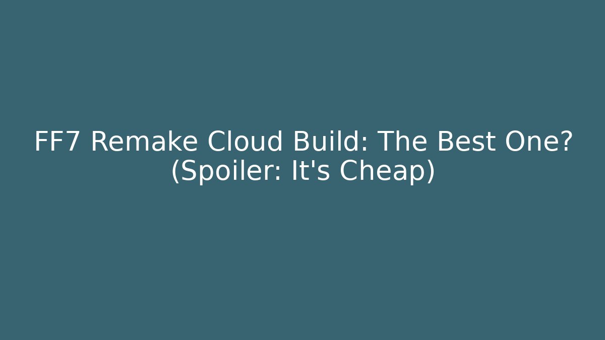 FF7 Remake Cloud Build: The Best One? (Spoiler: It's Cheap)