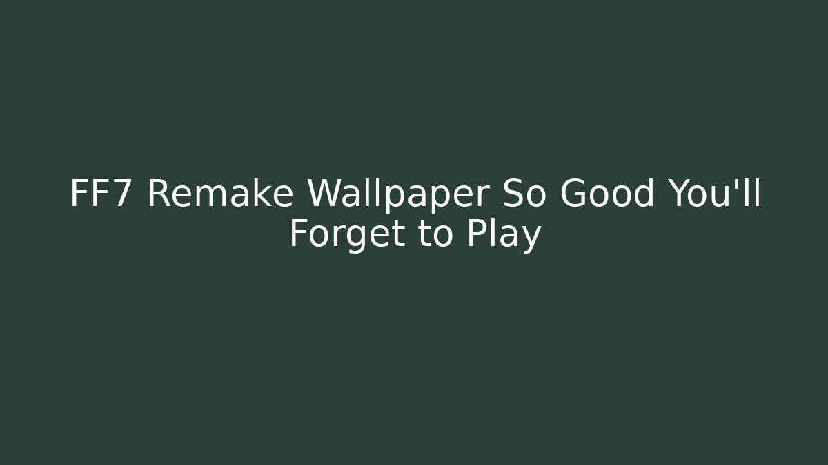 FF7 Remake Wallpaper So Good You'll Forget to Play