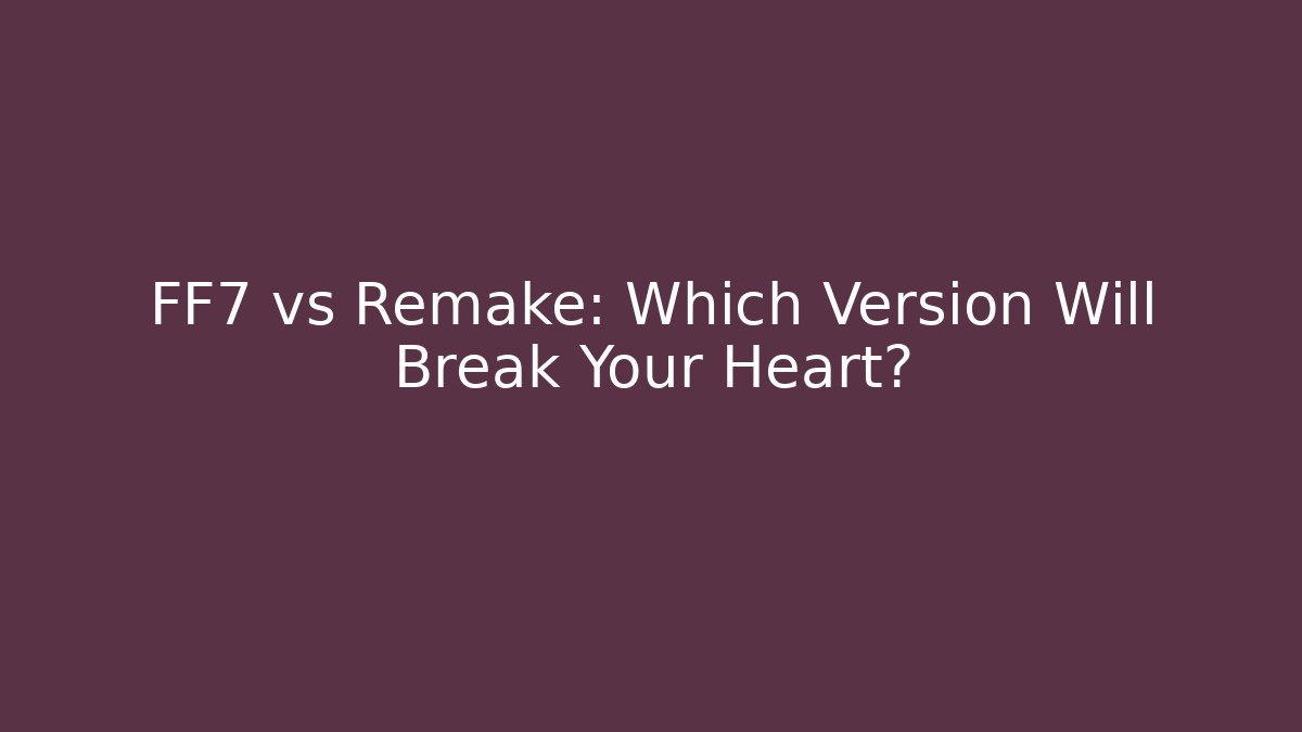 FF7 vs Remake: Which Version Will Break Your Heart?
