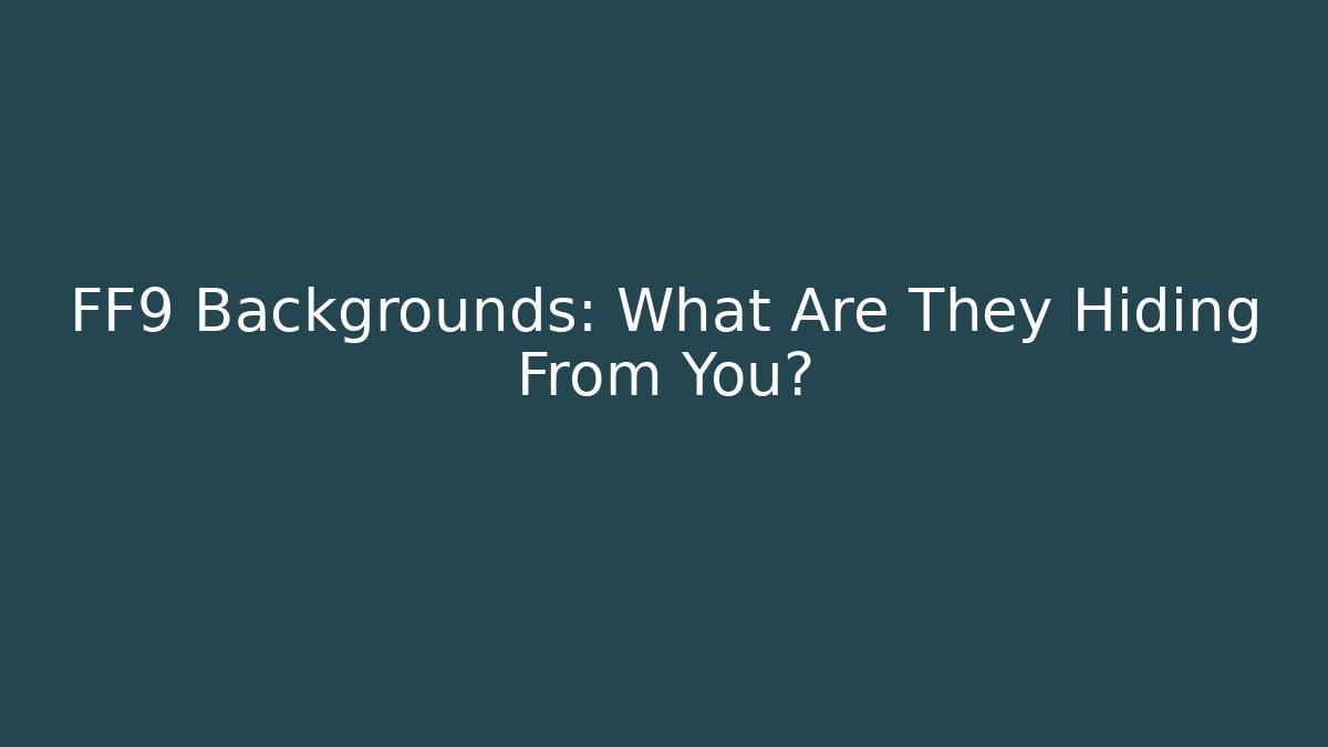 FF9 Backgrounds: What Are They Hiding From You?