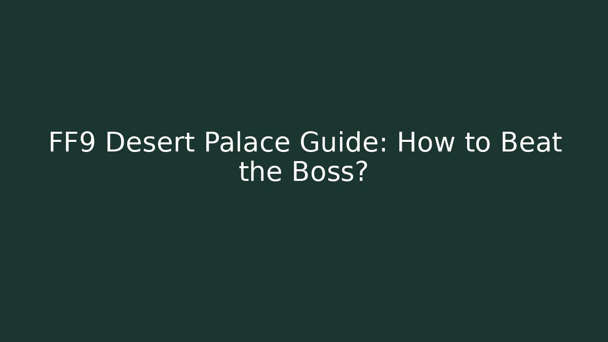 FF9 Desert Palace Guide: How to Beat the Boss?