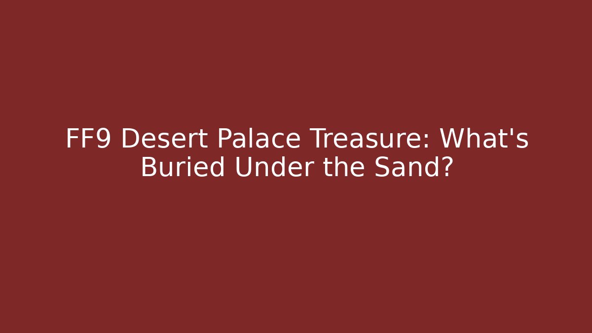 FF9 Desert Palace Treasure: What's Buried Under the Sand?