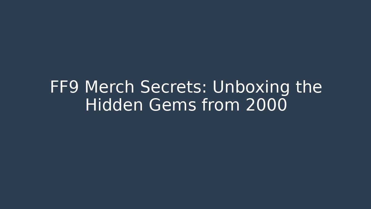 FF9 Merch Secrets: Unboxing the Hidden Gems from 2000