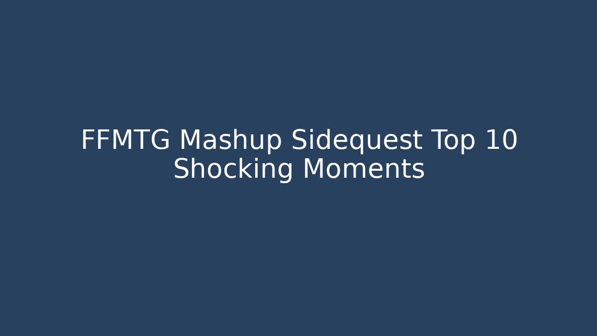 FFMTG Mashup Sidequest Top 10 Shocking Moments