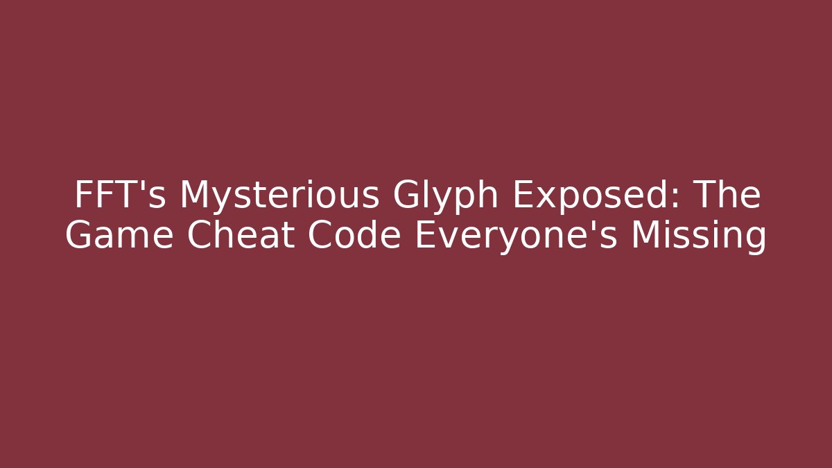 FFT's Mysterious Glyph Exposed: The Game Cheat Code Everyone’s Missing